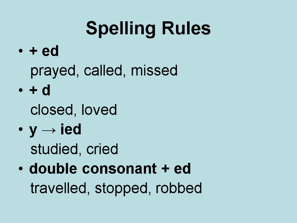 Spelling Rules + ed prayed, called, missed + d closed, loved y → ied